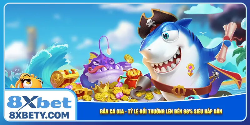 Bắn Cá Ola – Tỷ Lệ Đổi Thưởng Lên Đến 98% Siêu Hấp Dẫn