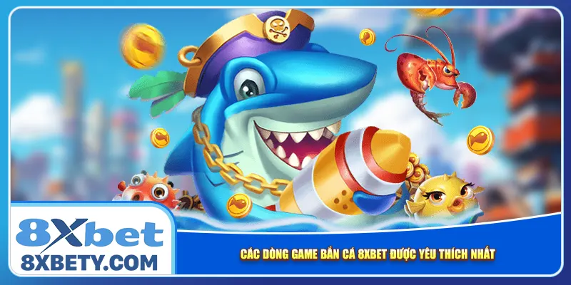 Các dòng game bắn cá 8xbet được yêu thích nhất