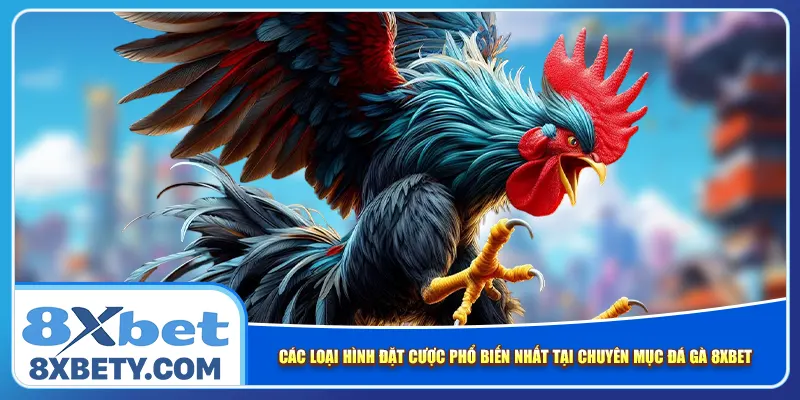 Các loại hình đặt cược phổ biến nhất tại chuyên mục đá gà 8xbet