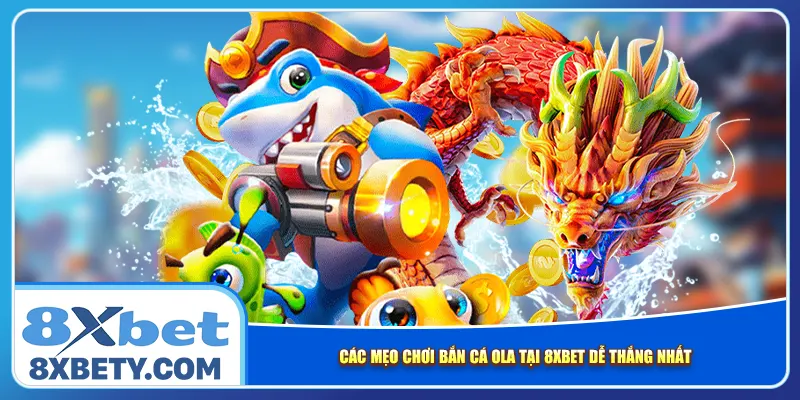 Các mẹo chơi Bắn cá Ola tại 8xbet dễ thắng nhất