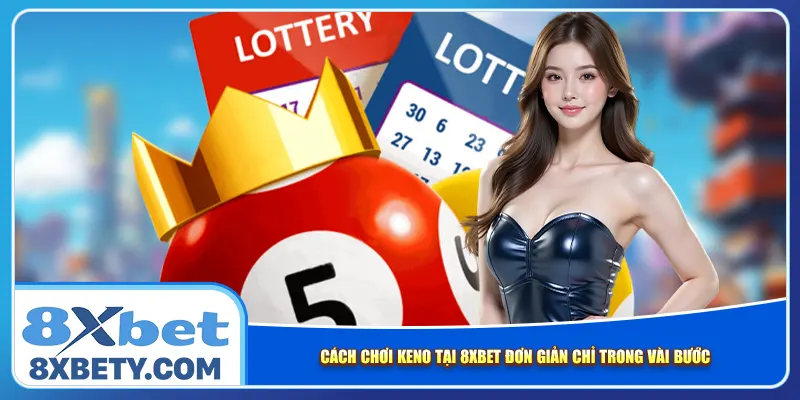 Cách chơi Keno tại 8xbet đơn giản chỉ trong vài bước