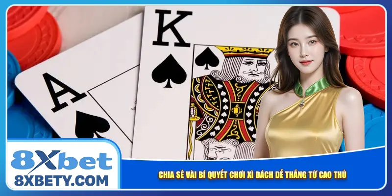 Chia sẻ vài bí quyết chơi xì dách dễ thắng từ cao thủ