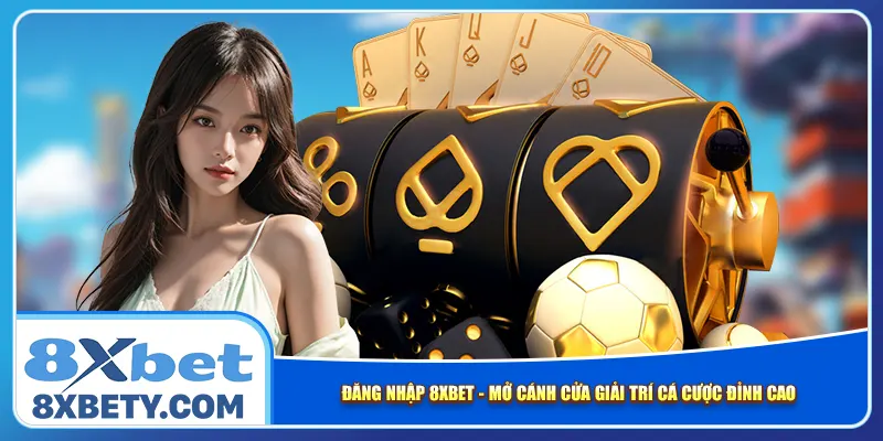 dang-nhap-8xbet-mo-canh-cua-giai-tri-ca-cuoc-dinh-cao