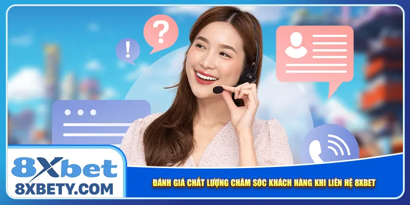 Đánh giá chất lượng chăm sóc khách hàng khi liên hệ 8xbet