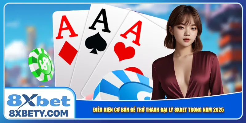 Điều kiện cơ bản để trở thành đại lý 8xbet trong năm 2025