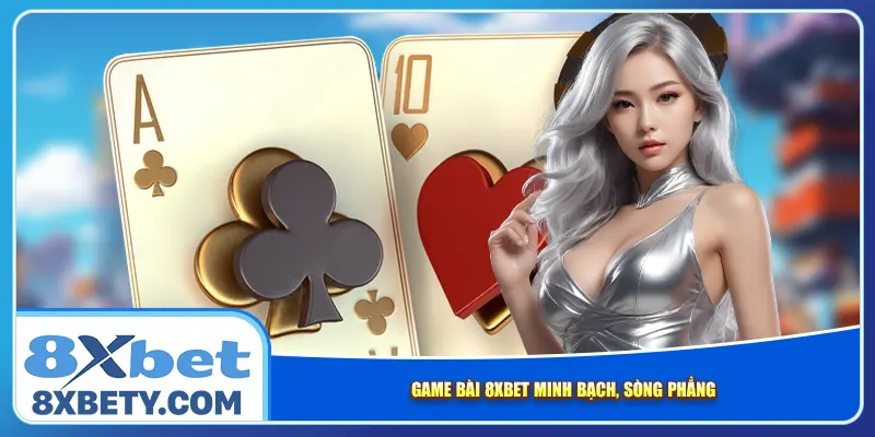 Game bài 8xbet minh bạch, sòng phẳng
