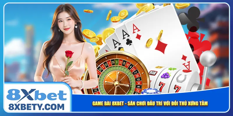 game-bai-8xbet-san-choi-dau-tri-voi-doi-thu-xung-tam