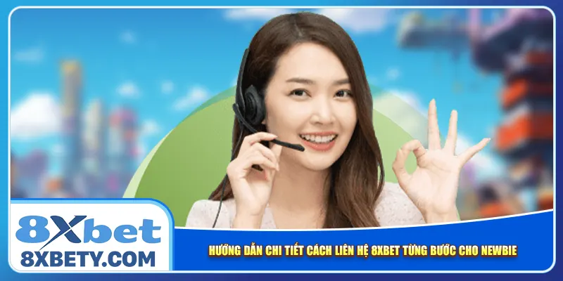 Hướng dẫn chi tiết cách liên hệ 8xbet từng bước cho newbie