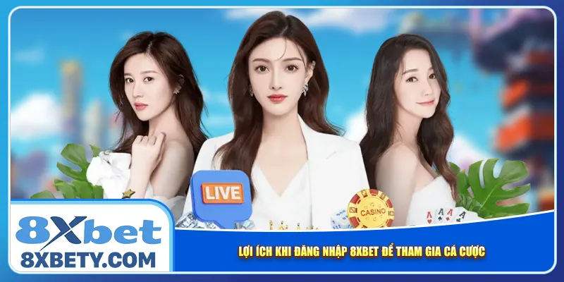 Lợi ích khi đăng nhập 8xbet để tham gia cá cược