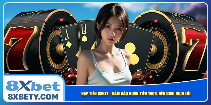 nap-tien-8xbet-dam-bao-hoan-tien-100-neu-giao-dich-loi
