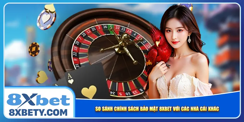 So sánh chính sách bảo mật 8xbet với các nhà cái khác