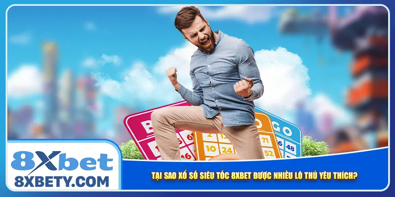 Tại sao xổ số siêu tốc 8xbet được nhiều lô thủ yêu thích?