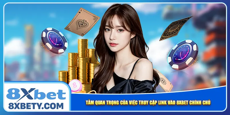 Tầm quan trọng của việc truy cập link vào 8xbet chính chủ