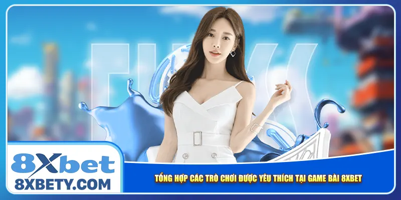 Tổng hợp các trò chơi được yêu thích tại game bài 8xbet