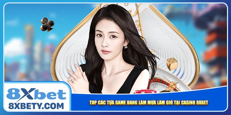 Top các tựa game đang làm mưa làm gió tại Casino 8xbet