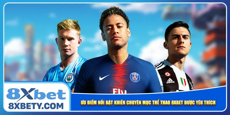 Ưu điểm nổi bật khiến chuyên mục thể thao 8xbet được yêu thích
