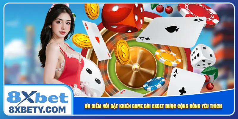 Ưu điểm nổi bật khiến game bài 8xbet được cộng đồng yêu thích
