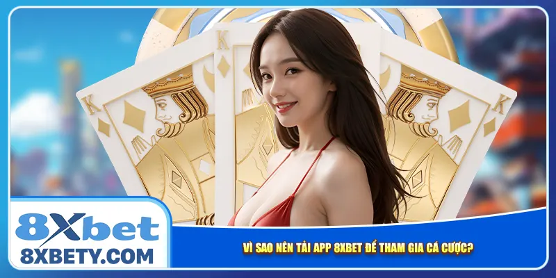 Vì sao nên tải app 8xbet để tham gia cá cược?