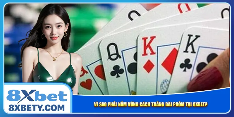 Vì sao phải nắm vững cách thắng bài Phỏm tại 8xbet?