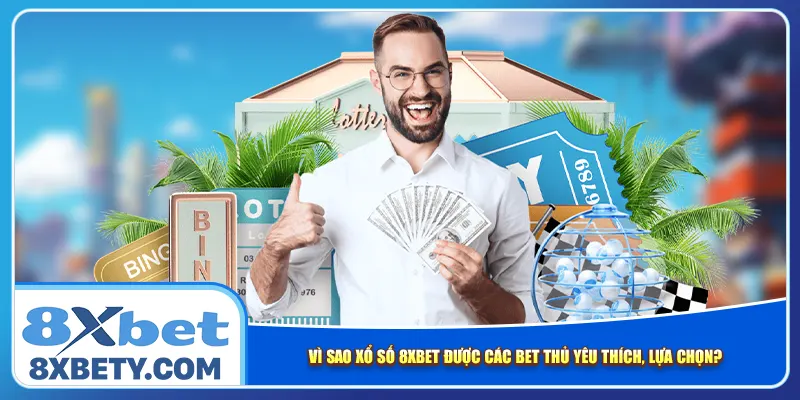 Vì sao xổ số 8xbet được các bet thủ yêu thích, lựa chọn?